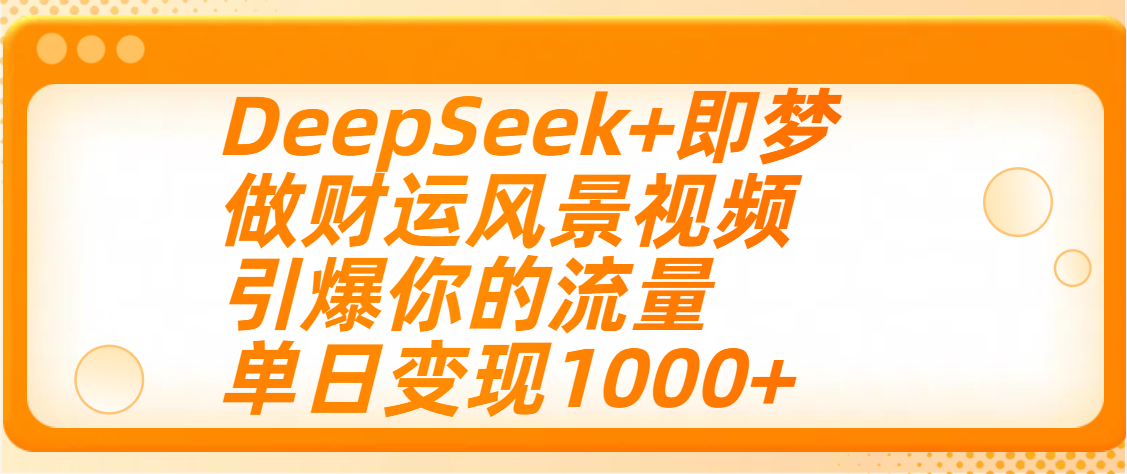 用DeepSeek+即梦制作财运风景视频，引爆你的流量，单日变现1000+