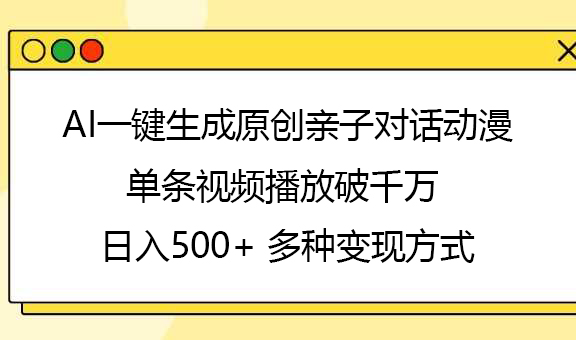 AI一键生成原创亲子对话动漫,单条视频播放破千万 ,日入500+,多种变现方式
