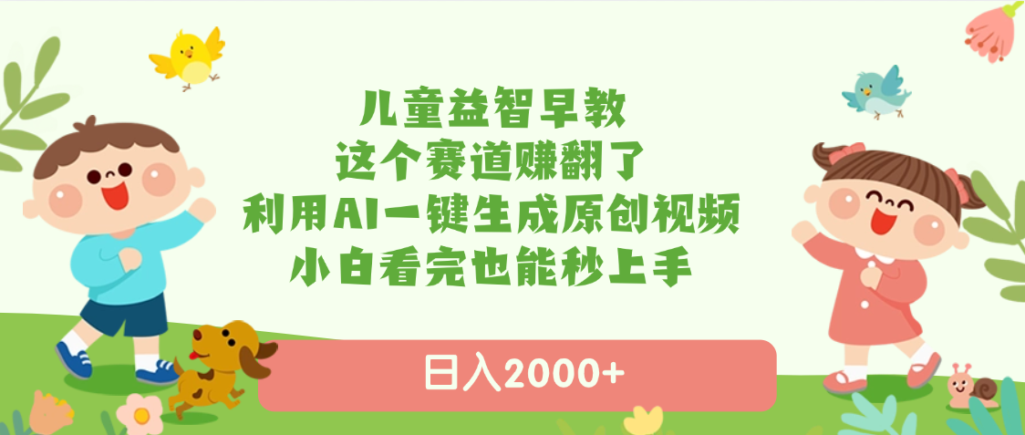 儿童益智早教，这个赛道赚翻了，利用AI一键生成原创视频，日入2000+，小白看完也能秒上手