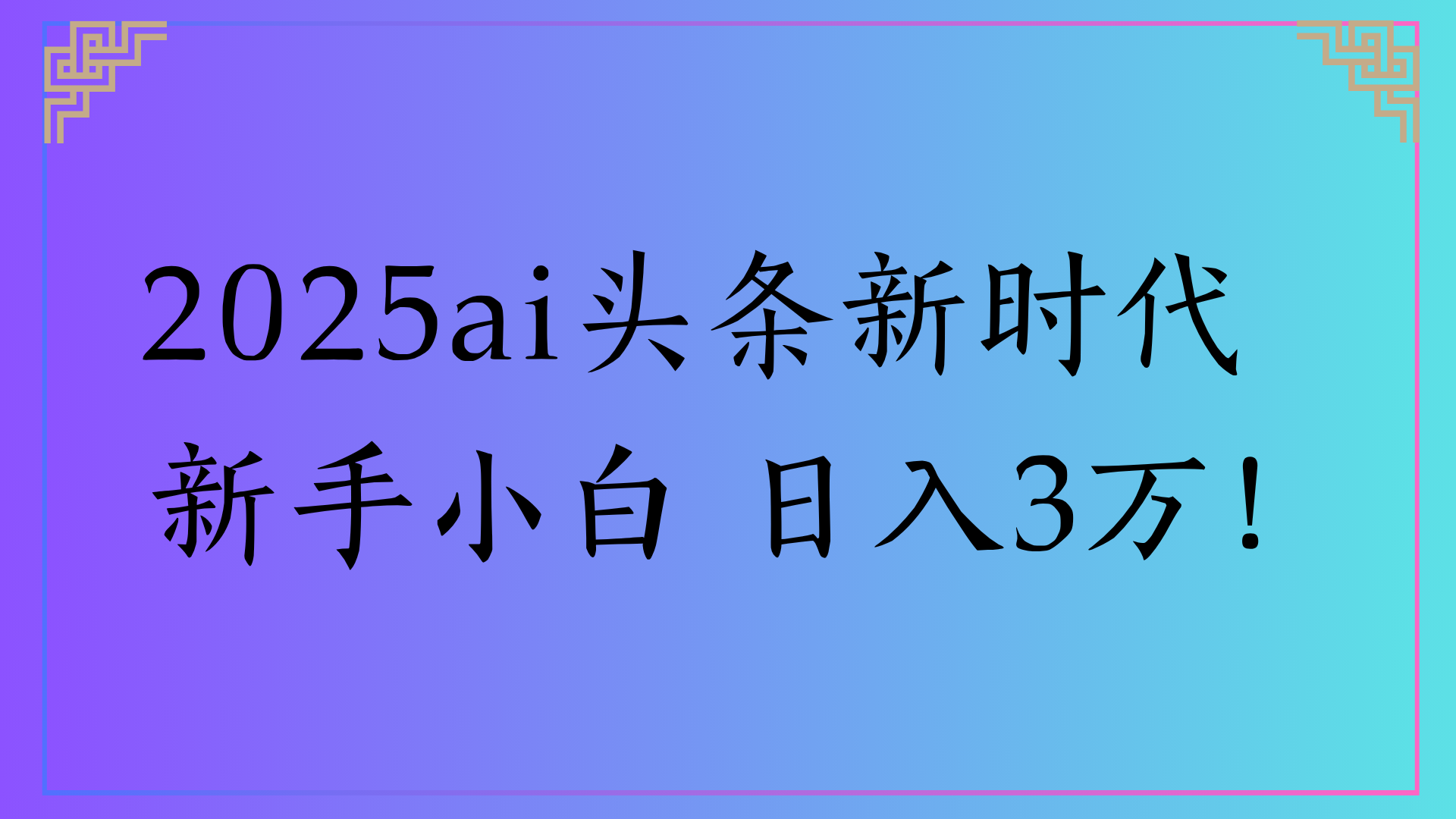 2025ai头条新时代   新手小白 日入3万！