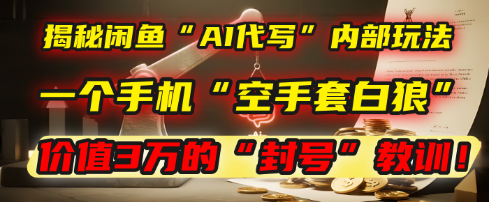 揭秘闲鱼“AI代写”内部玩法：一个手机“空手套白狼”，以及那个价值3万的“封号”教训！