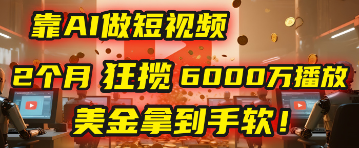4000小时播放才能赚钱？别傻了！他靠AI做短视频，2个月狂揽6000万播放，美金拿到手软！