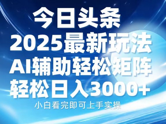 今日头条2025最新玩法，思路简单，复制粘贴，AI辅助，轻松矩阵日入3000+