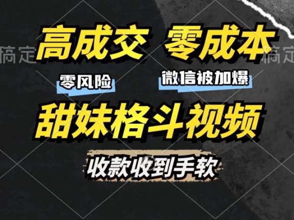 高成交零成本，售卖甜妹格斗视频，谁发谁火，加爆微信，收款收到手软