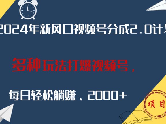 2024年新风口，视频号分成2.0计划，多种玩法打爆视频号，每日轻松躺赚2000+