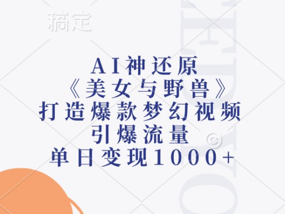 AI神还原《美女与野兽》，打造爆款梦幻视频，引爆流量，单日变现1000+