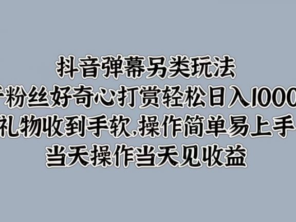 抖音弹幕另类玩法,利于粉丝好奇心打赏轻松日入1000+ 礼物收到手软,操作简单易上手,当天操作当天见收益