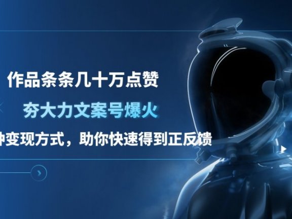 夯大力文案号爆火,作品条条几十万点赞,多种变现方式,助你快速得到正反馈