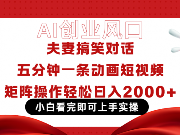 Ai短视频创业风口！夫妻搞笑对话，动画短视频五分钟做一条，可矩阵操作，轻松日入 2000+