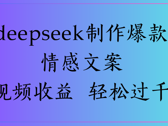 deepseek制作爆款情感文案视频收益 轻松过千