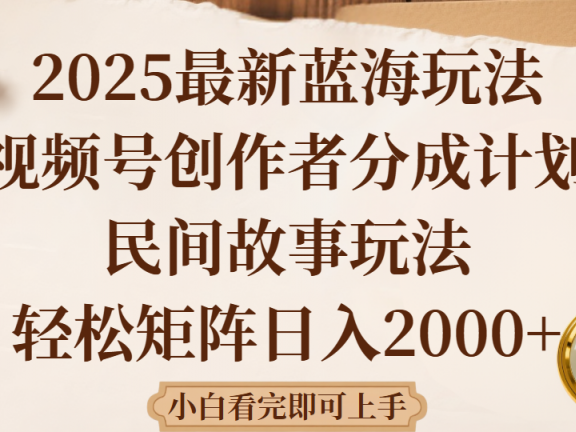 2025最新蓝海赛道玩法视频号创作者分成民间故事玩法，AI一键生成爆款视频，轻松日入2000+