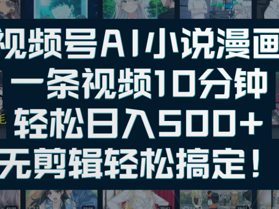 视频号AI小说漫画：一条视频10分钟，轻松日入500+，无剪辑轻松搞定！