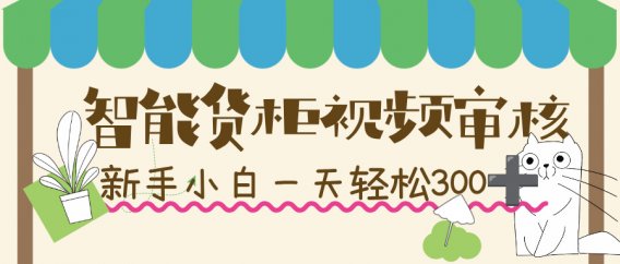 智能货柜视频审核，几秒一单，多劳多得，新人小白一天轻松 300+，零门槛！