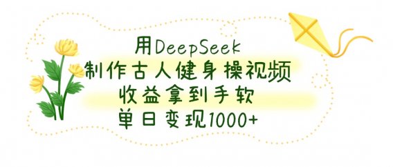 用DeepSeek制作，古人健身操视频，收益拿到手软，单日变现1000+