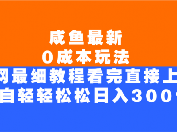 咸鱼最新0成本玩法，全网最细教程，看完直接上手小白轻松日入300＋
