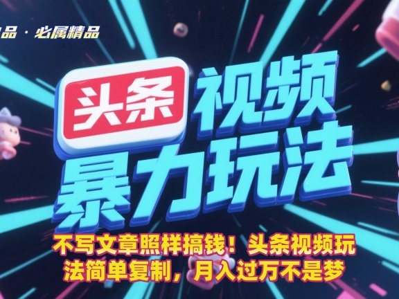 不写文章照样搞钱！头条视频玩法简单复制，月入过万不是梦