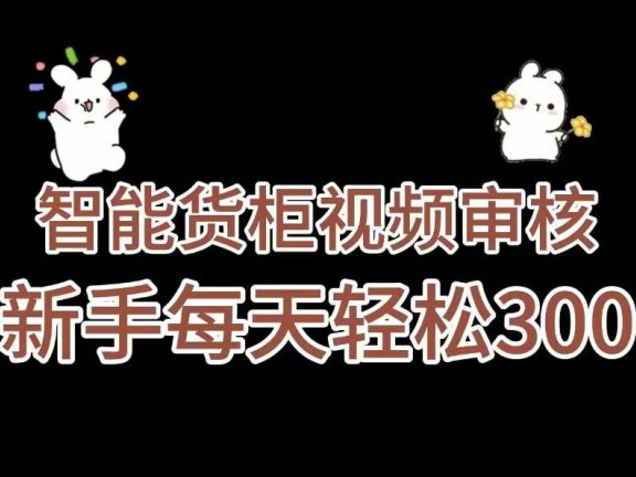 《智能货柜视频审核，几秒一单，多劳多得，新人小白一天轻松 300+，零门槛》